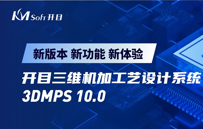 开目软件发布3DMPS 10.0新版本，三维机加工艺设计能力创新升级
