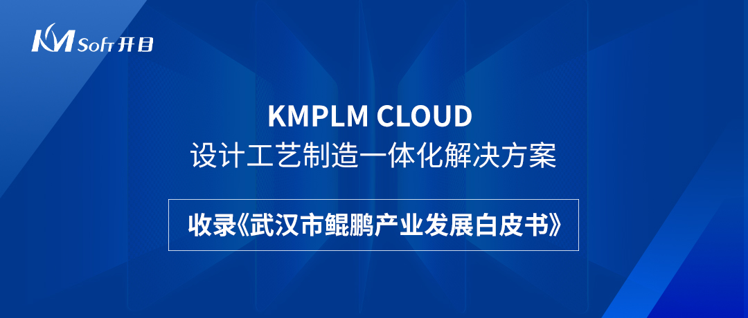 祝贺！开目KMPLM CLOUD云平台收录于《武汉市鲲鹏产业发展白皮书》！--开目软件