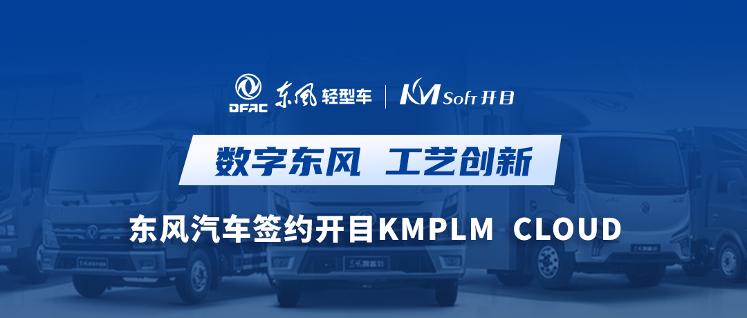 乘东风，向未来！东风汽车签约开目软件KMPLM CLOUD，共建数字化工艺创新平台